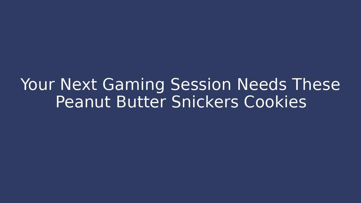 Your Next Gaming Session Needs These Peanut Butter Snickers Cookies