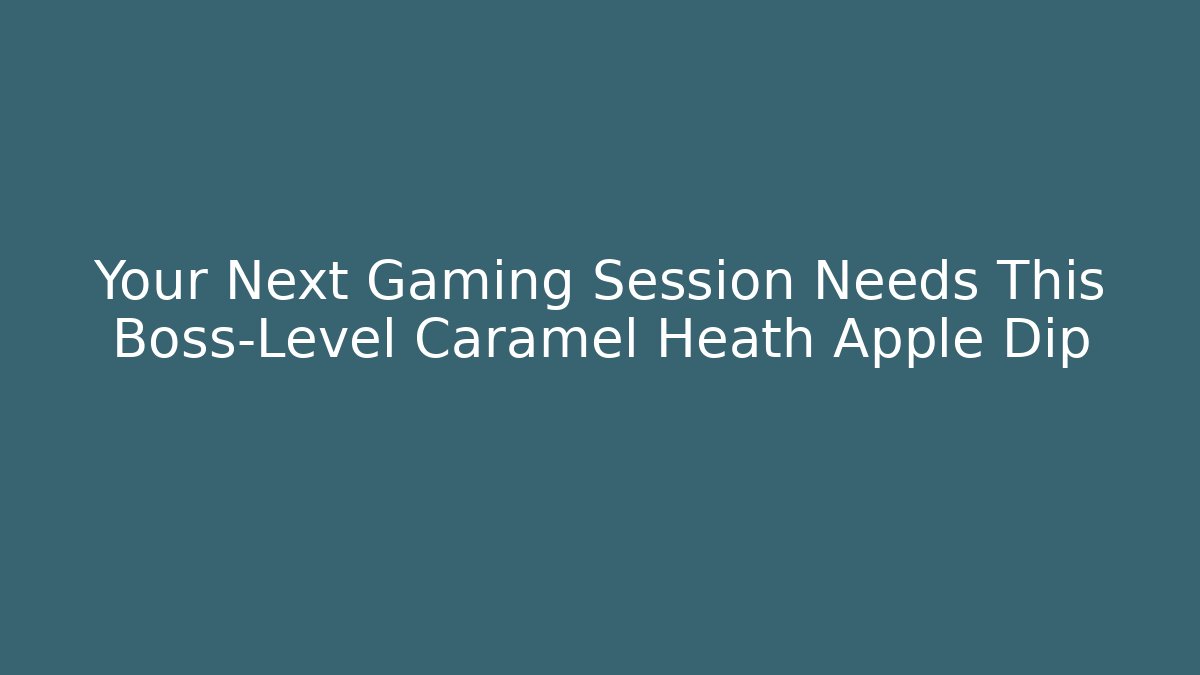 Your Next Gaming Session Needs This Boss-Level Caramel Heath Apple Dip