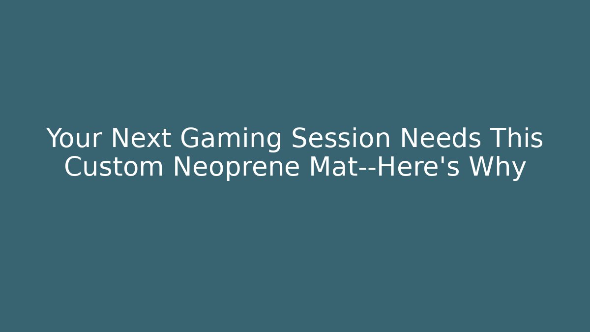 Your Next Gaming Session Needs This Custom Neoprene Mat—Here’s Why