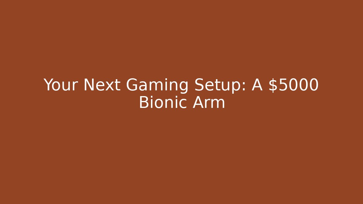 Your Next Gaming Setup: A $5000 Bionic Arm