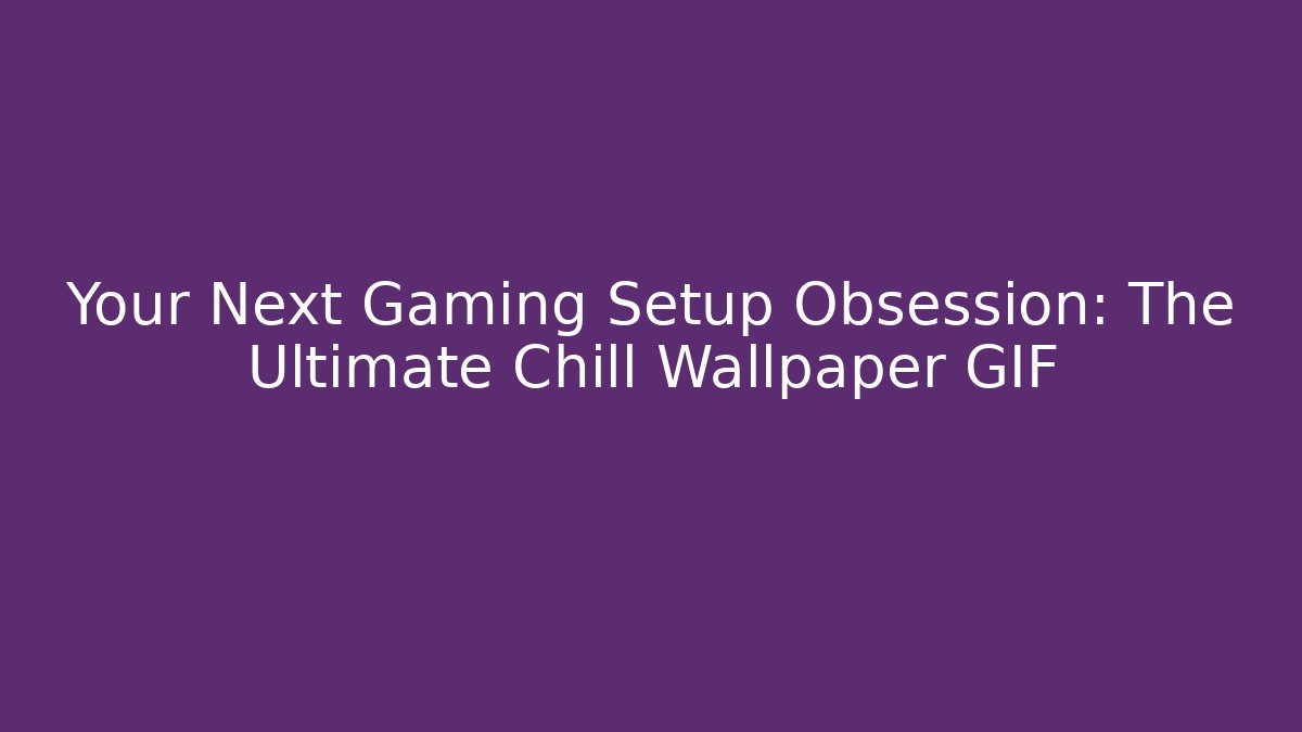 Your Next Gaming Setup Obsession: The Ultimate Chill Wallpaper GIF