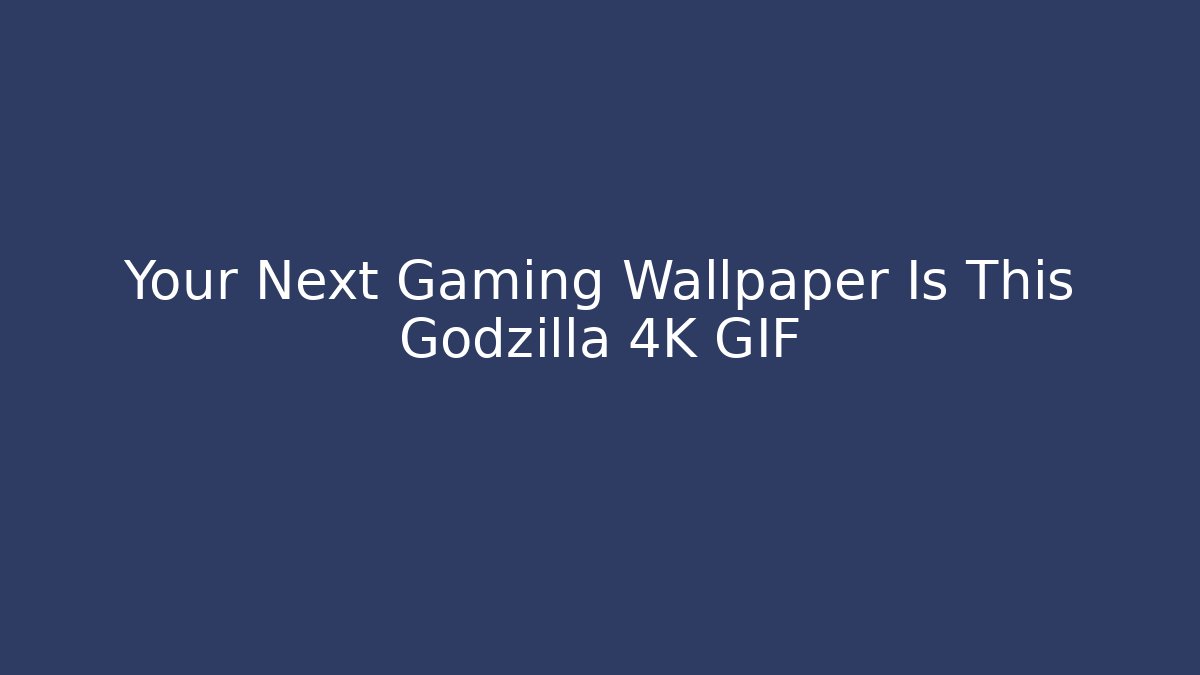 Your Next Gaming Wallpaper Is This Godzilla 4K GIF