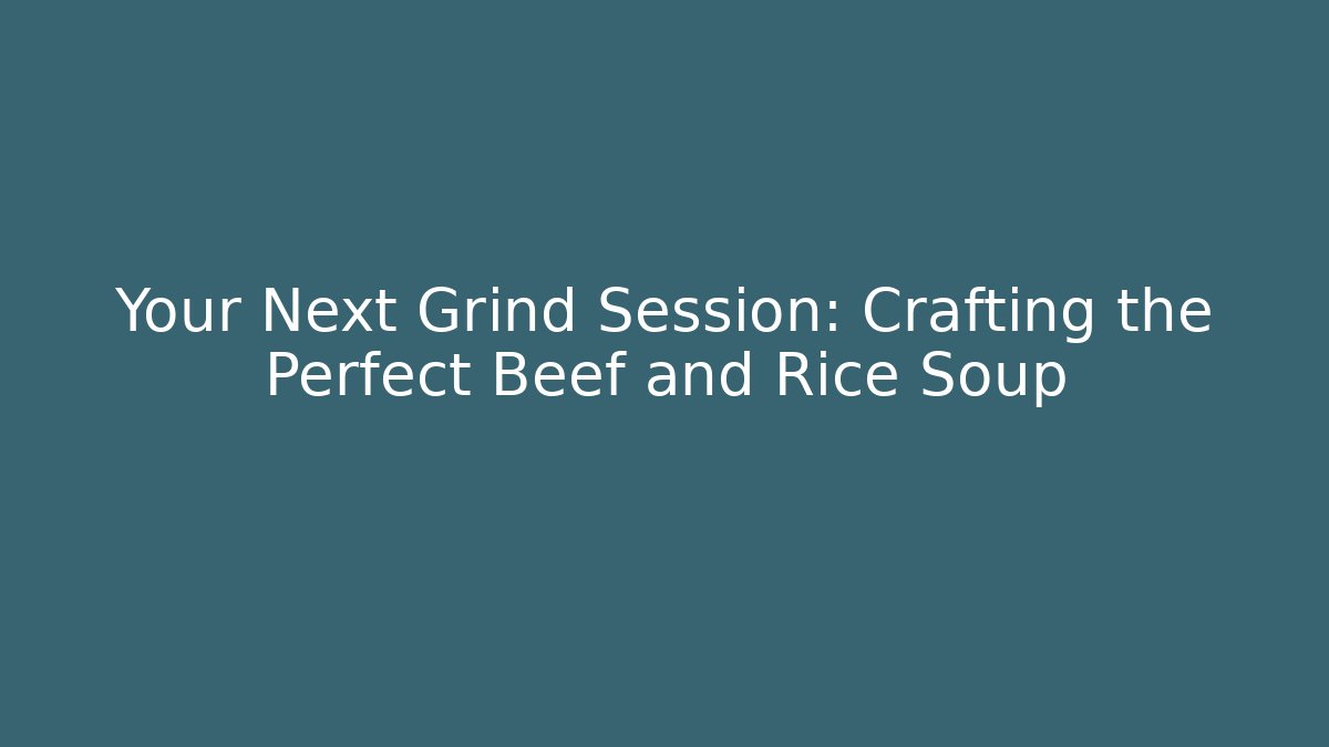 Your Next Grind Session: Crafting the Perfect Beef and Rice Soup