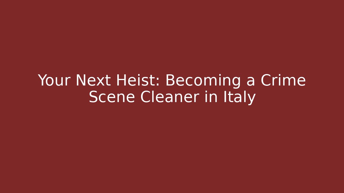 Your Next Heist: Becoming a Crime Scene Cleaner in Italy