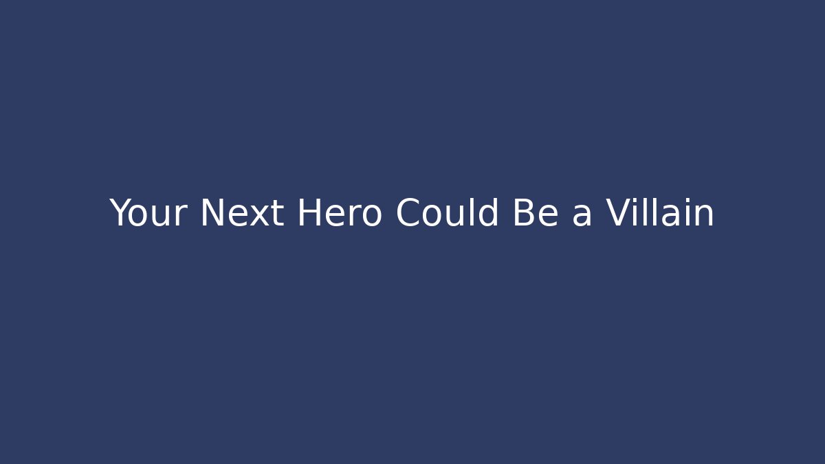 Your Next Hero Could Be a Villain