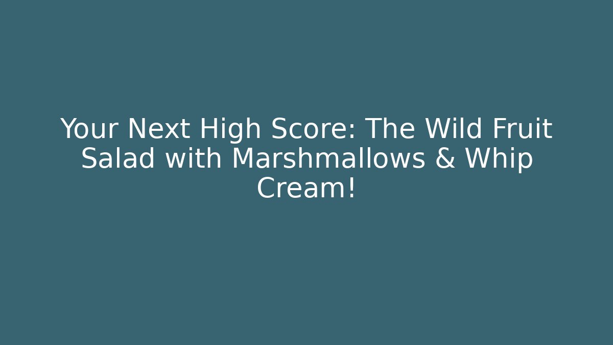 Your Next High Score: The Wild Fruit Salad with Marshmallows & Whip Cream!