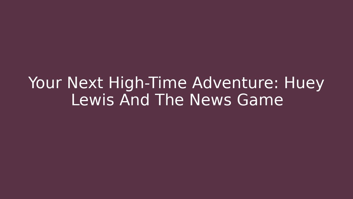 Your Next High-Time Adventure: Huey Lewis And The News Game