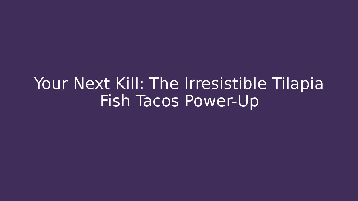 Your Next Kill: The Irresistible Tilapia Fish Tacos Power-Up