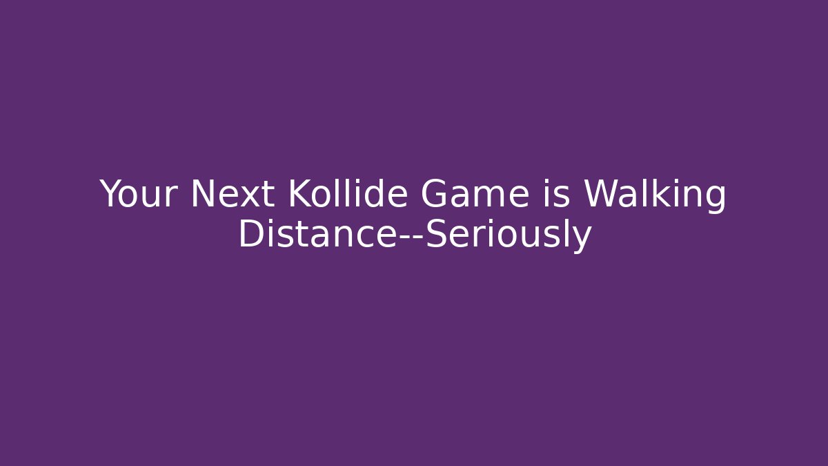 Your Next Kollide Game is Walking Distance—Seriously