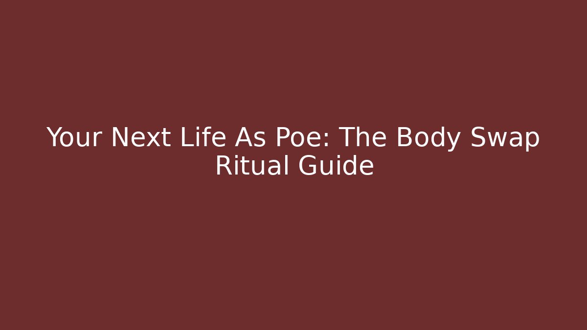 Your Next Life As Poe: The Body Swap Ritual Guide