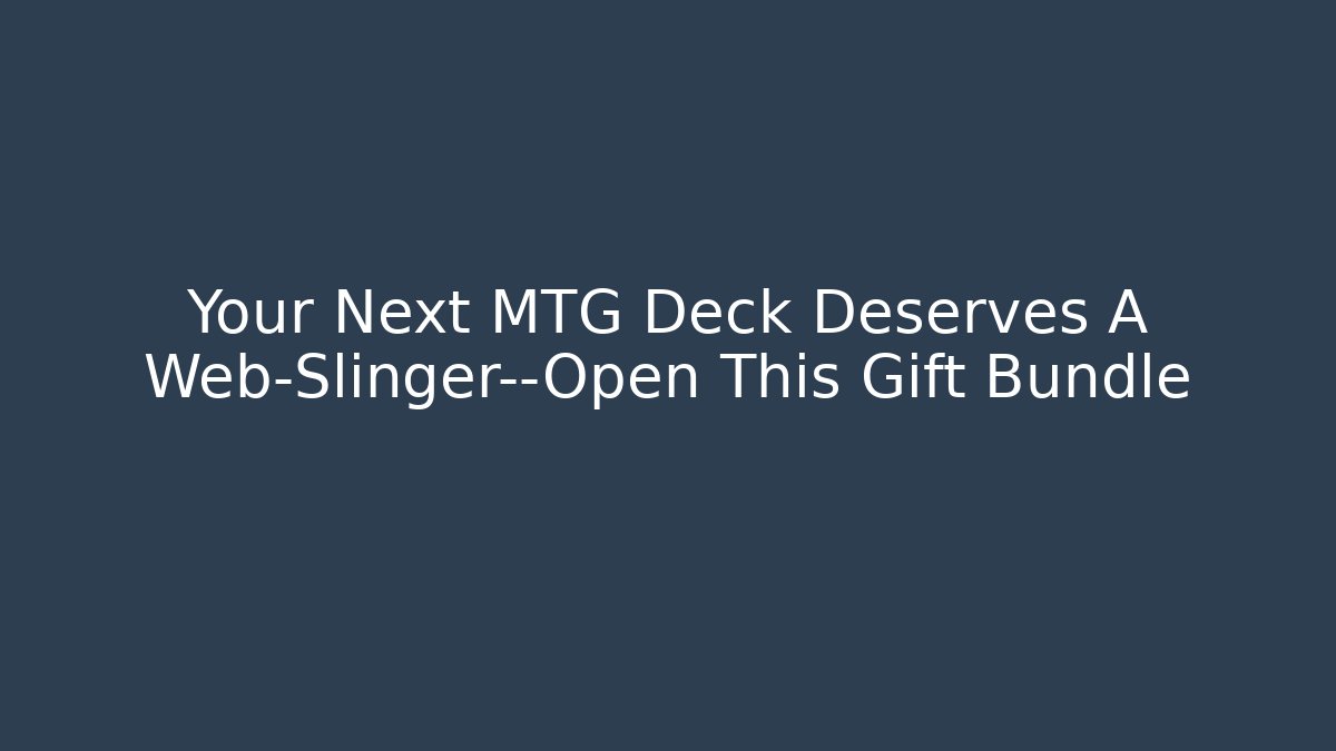Your Next MTG Deck Deserves A Web-Slinger—Open This Gift Bundle - Create More Assets