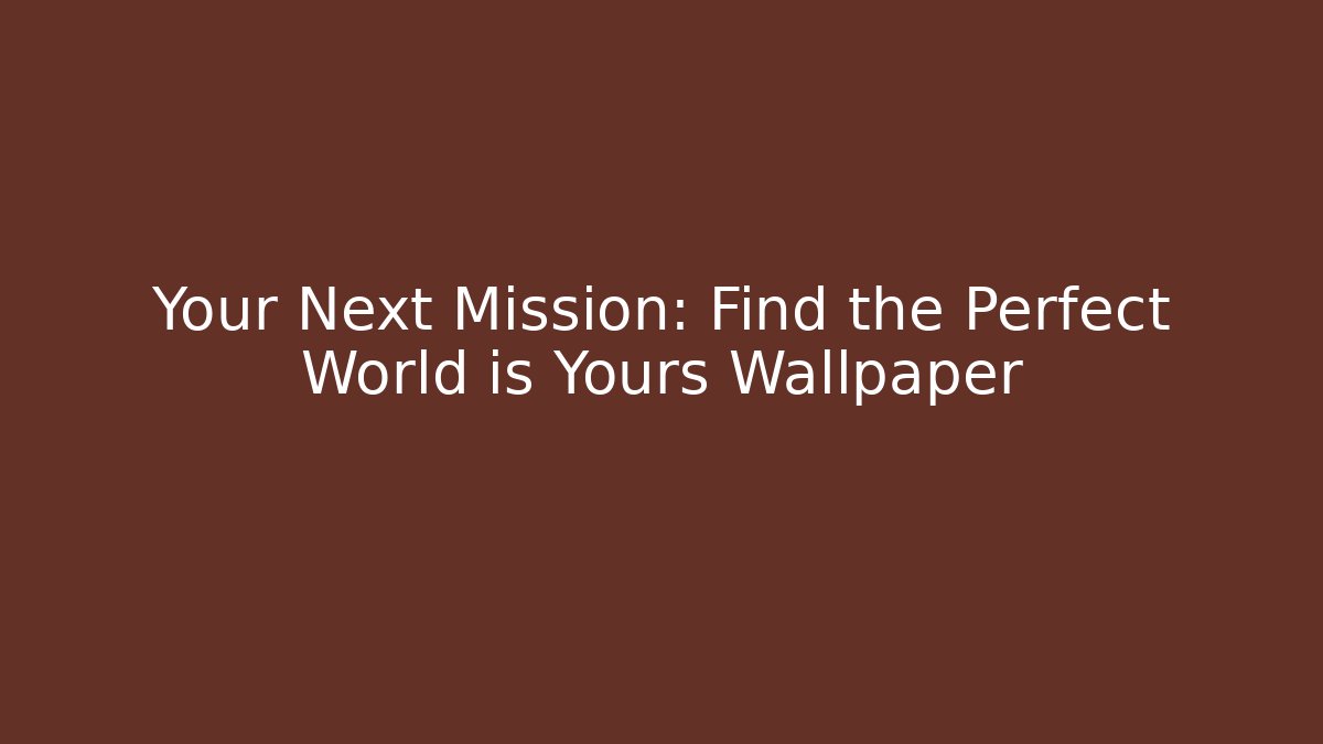 Your Next Mission: Find the Perfect World is Yours Wallpaper