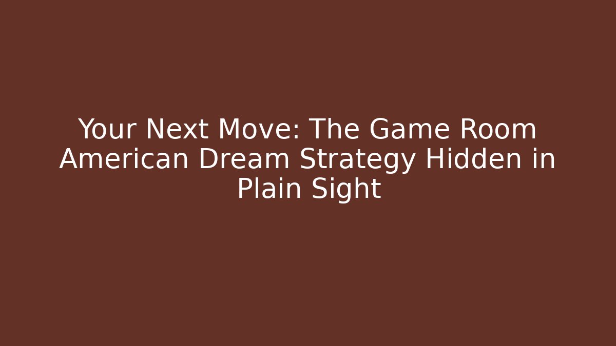 Your Next Move: The Game Room American Dream Strategy Hidden in Plain Sight