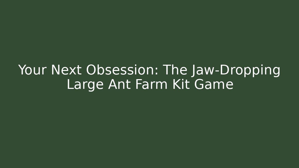 Your Next Obsession: The Jaw-Dropping Large Ant Farm Kit Game