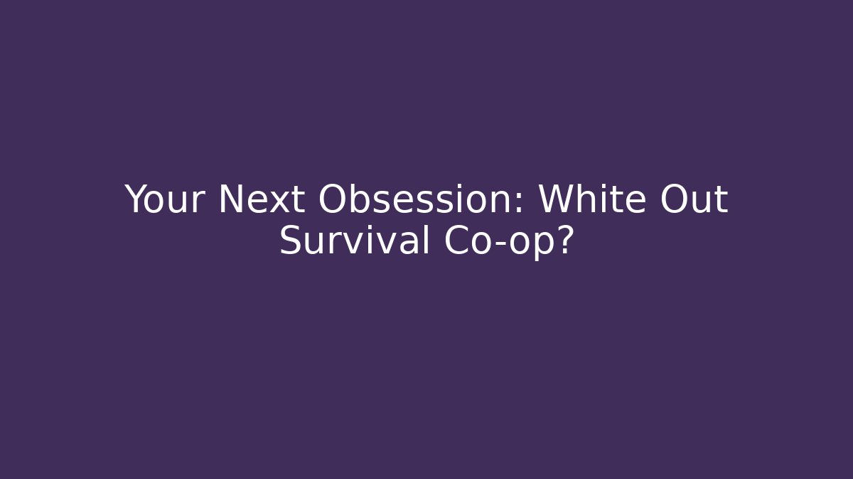 Your Next Obsession: White Out Survival Co-op?