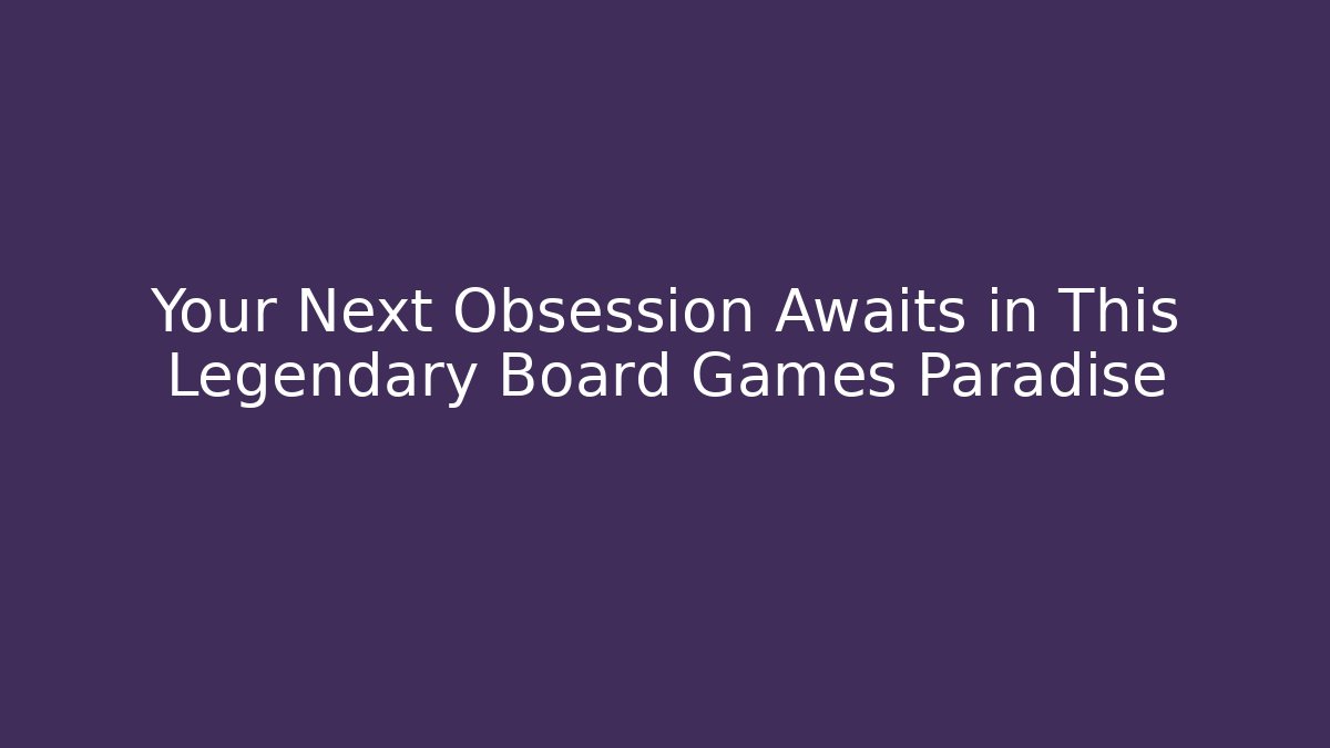 Your Next Obsession Awaits in This Legendary Board Games Paradise