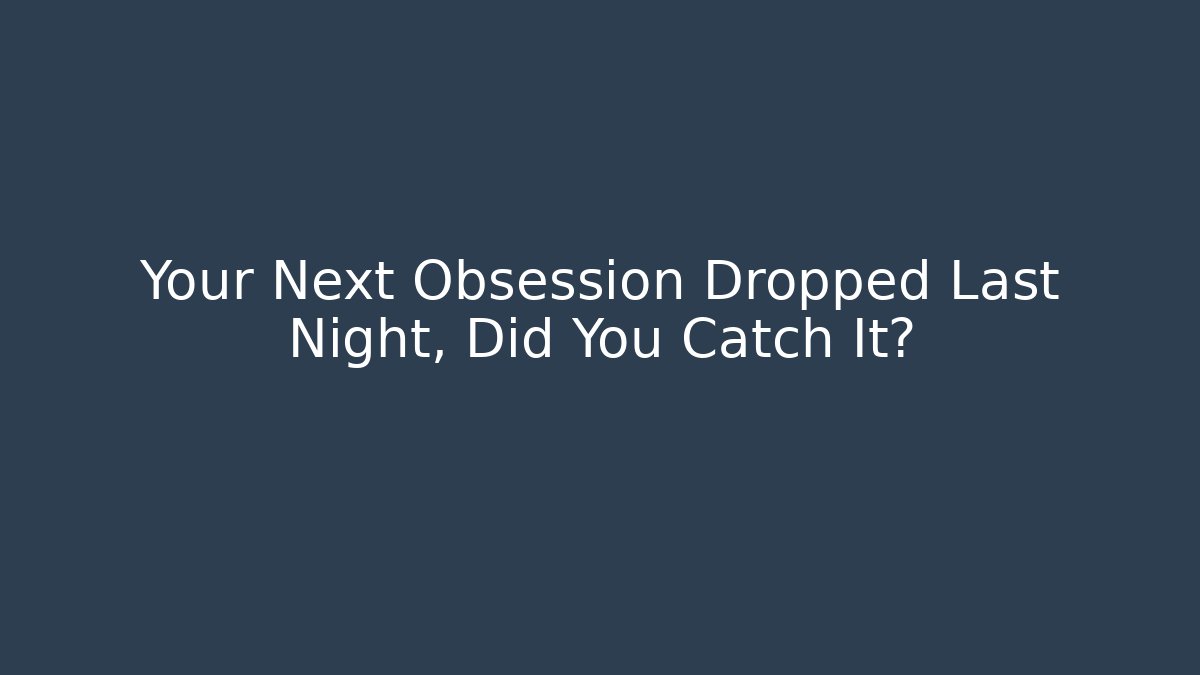 Your Next Obsession Dropped Last Night, Did You Catch It?