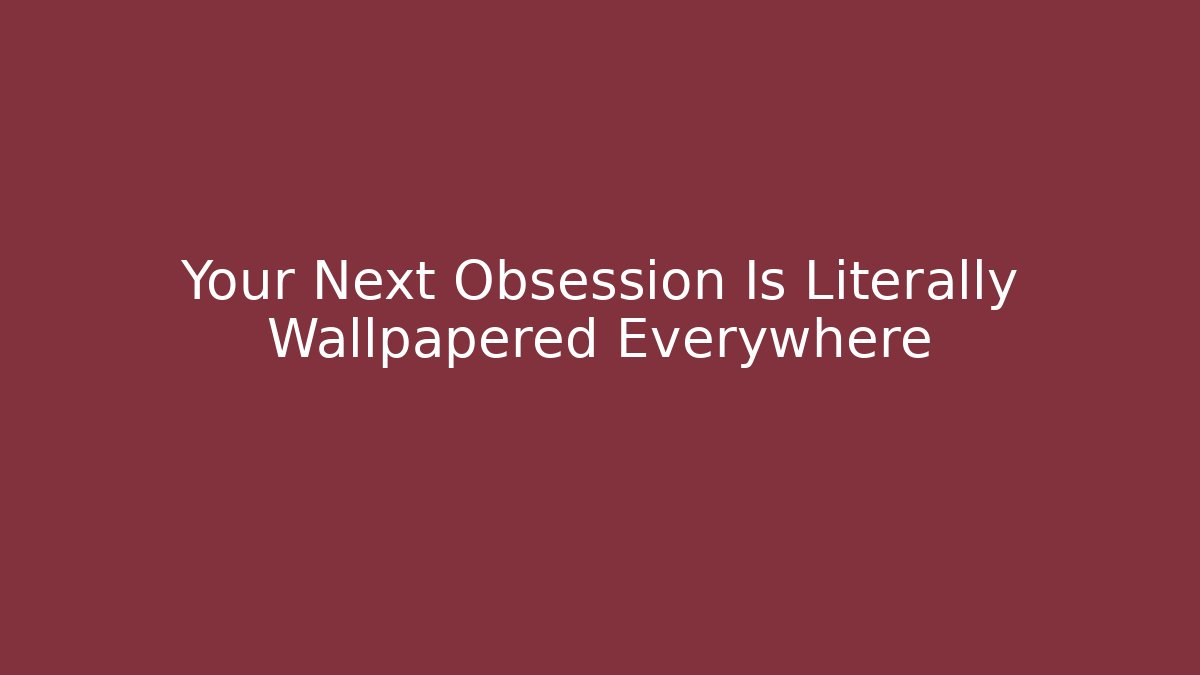 Your Next Obsession Is Literally Wallpapered Everywhere