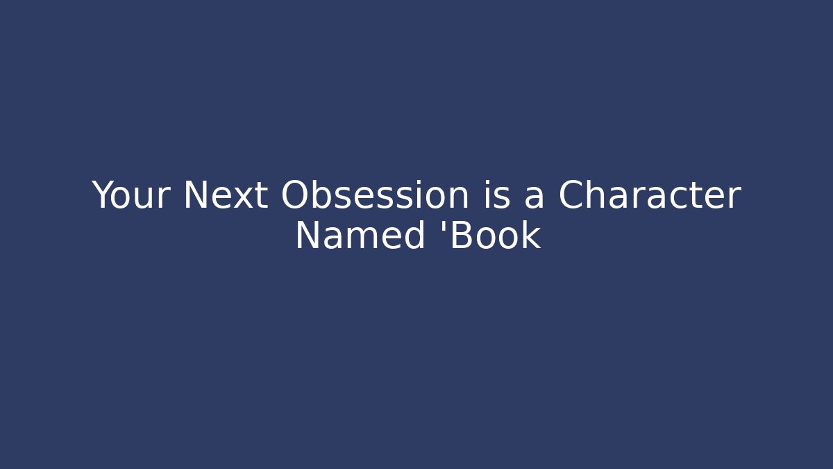 Your Next Obsession is a Character Named 'Book