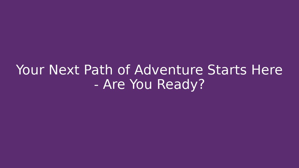 Your Next Path of Adventure Starts Here – Are You Ready?