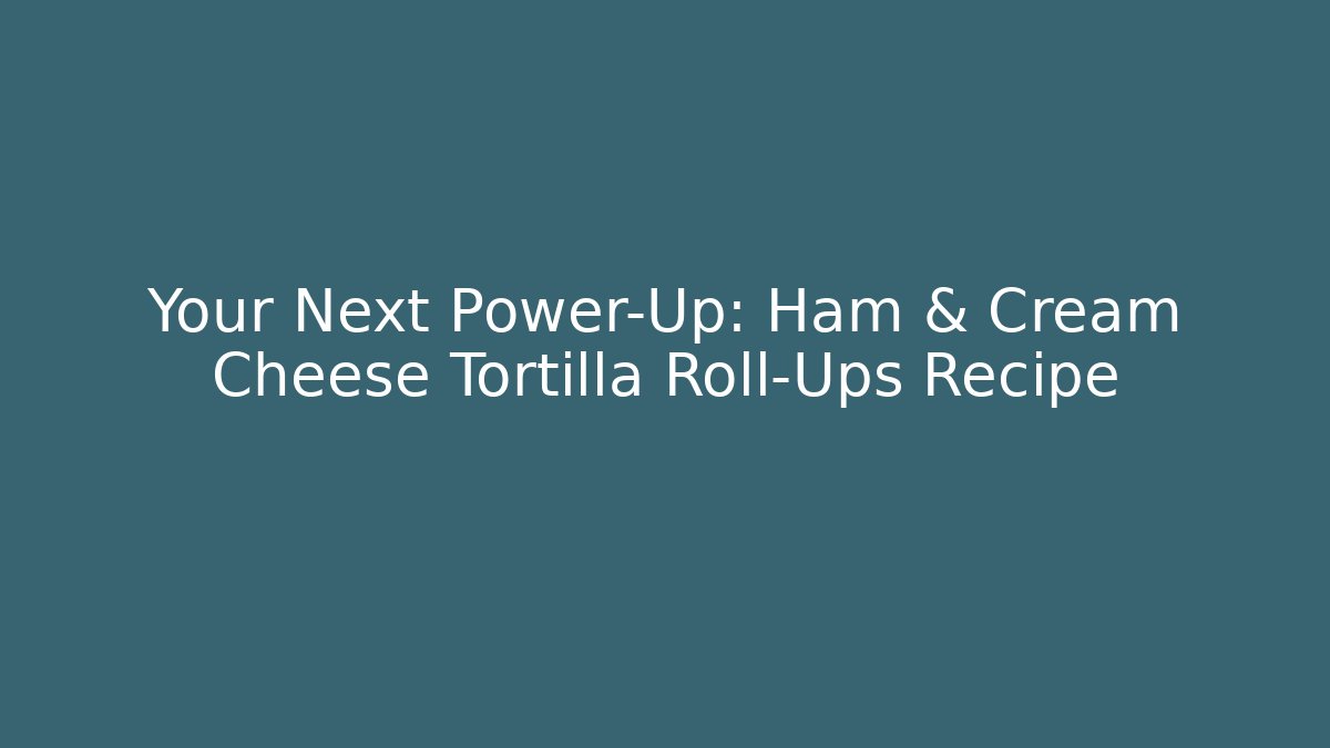 Your Next Power-Up: Ham & Cream Cheese Tortilla Roll-Ups Recipe