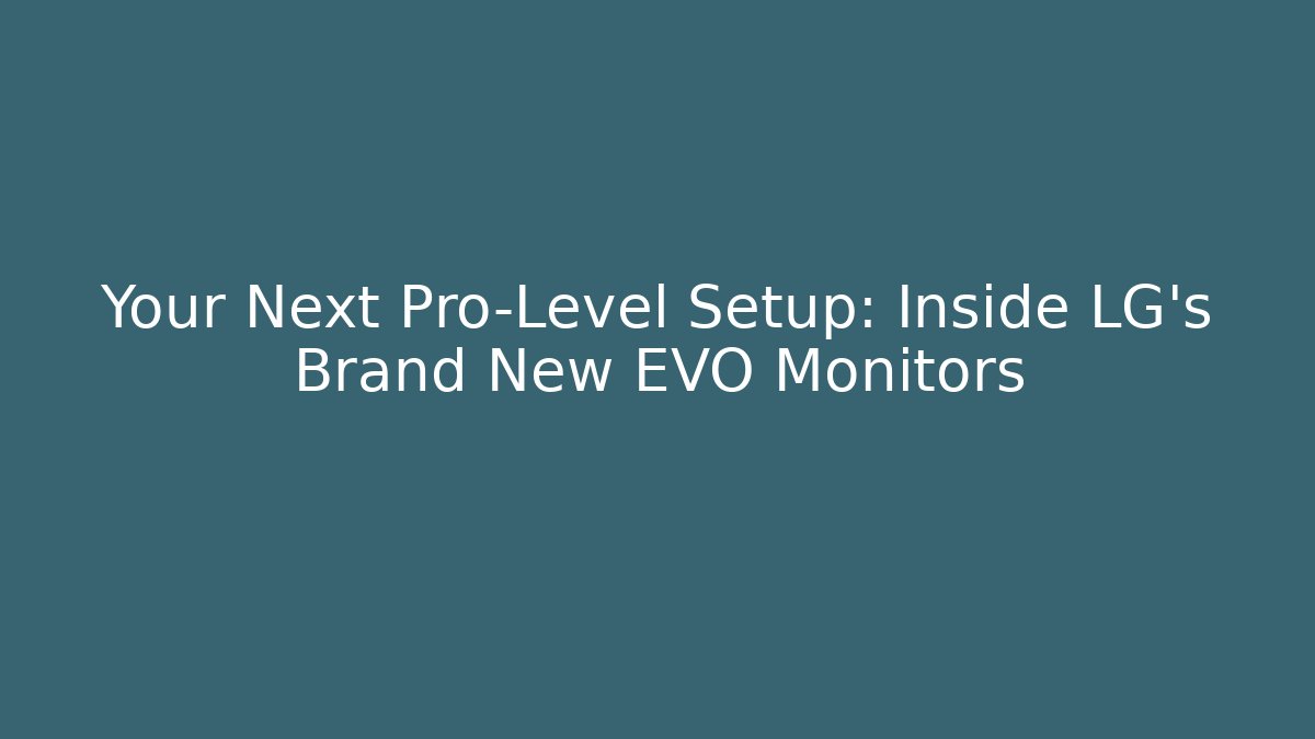 Your Next Pro-Level Setup: Inside LG's Brand New EVO Monitors