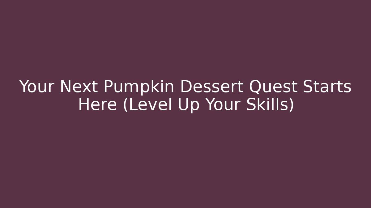 Your Next Pumpkin Dessert Quest Starts Here (Level Up Your Skills)