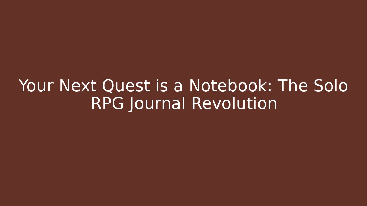 Your Next Quest is a Notebook: The Solo RPG Journal Revolution