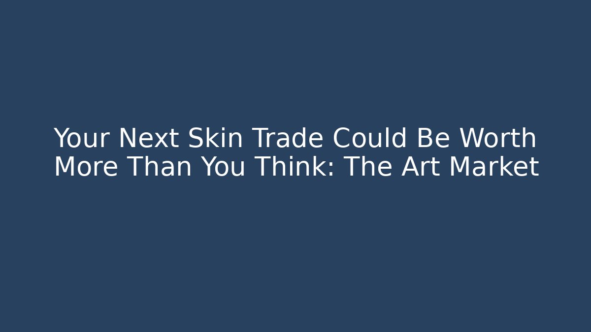 Your Next Skin Trade Could Be Worth More Than You Think: The Art Market