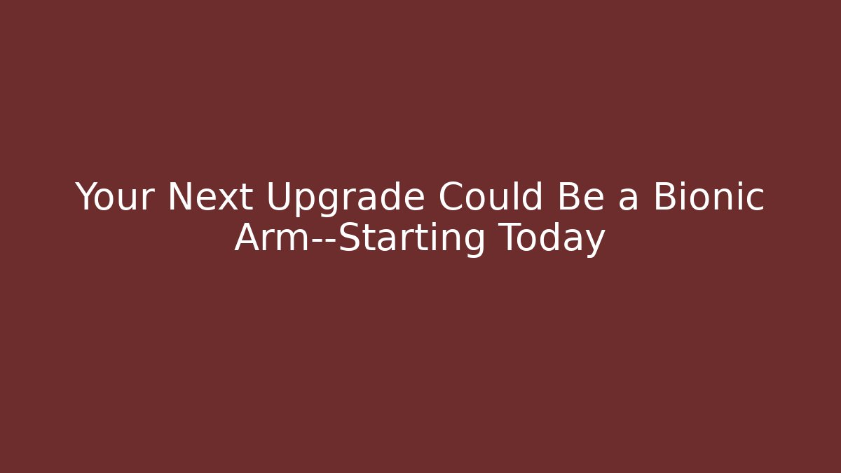 Your Next Upgrade Could Be a Bionic Arm—Starting Today - Create More Assets