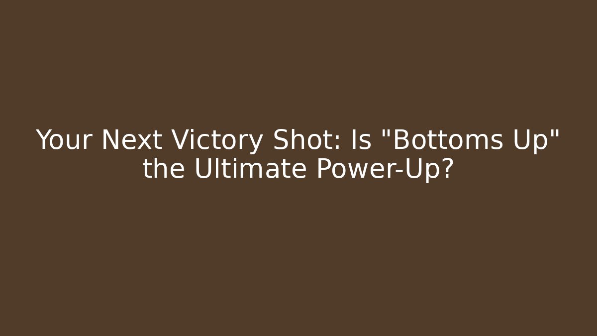 Your Next Victory Shot: Is "Bottoms Up" the Ultimate Power-Up?