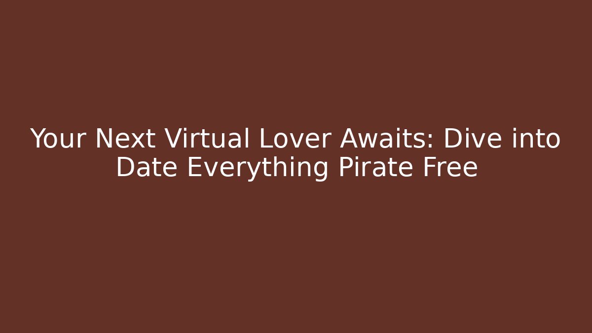 Your Next Virtual Lover Awaits: Dive into Date Everything Pirate Free