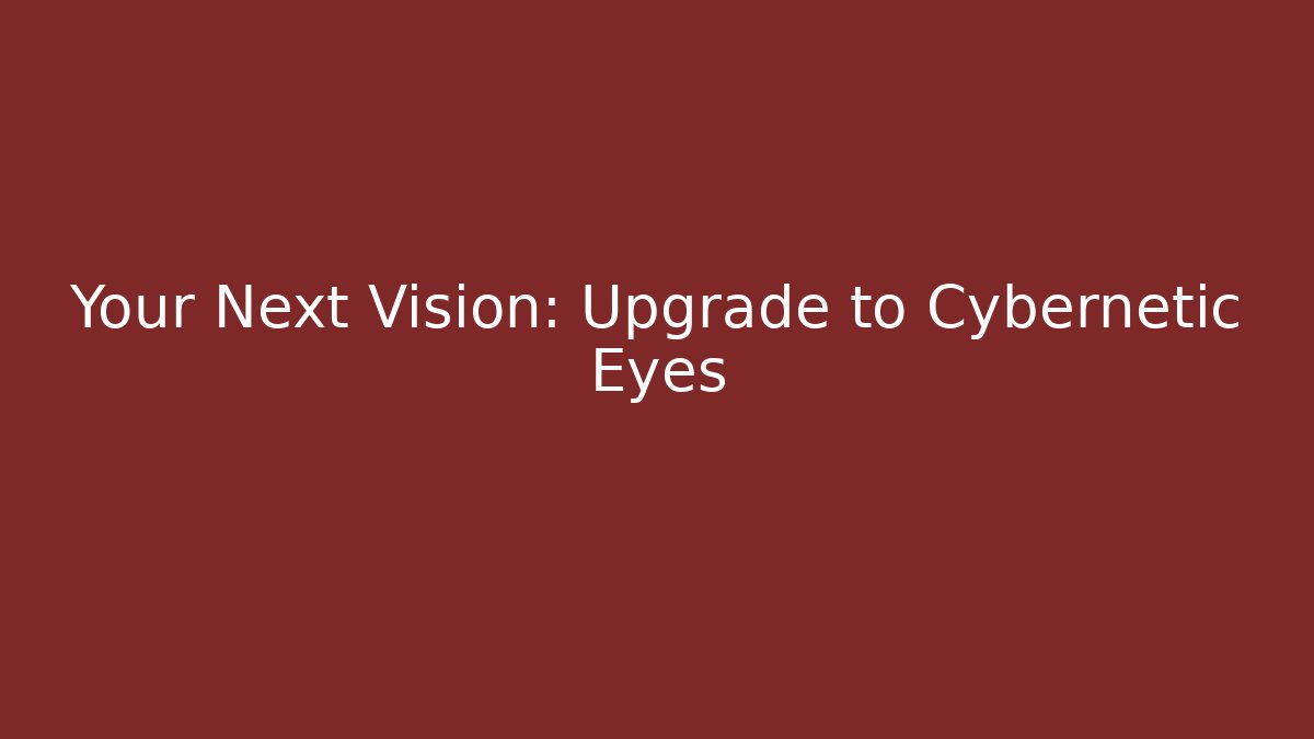 Your Next Vision: Upgrade to Cybernetic Eyes