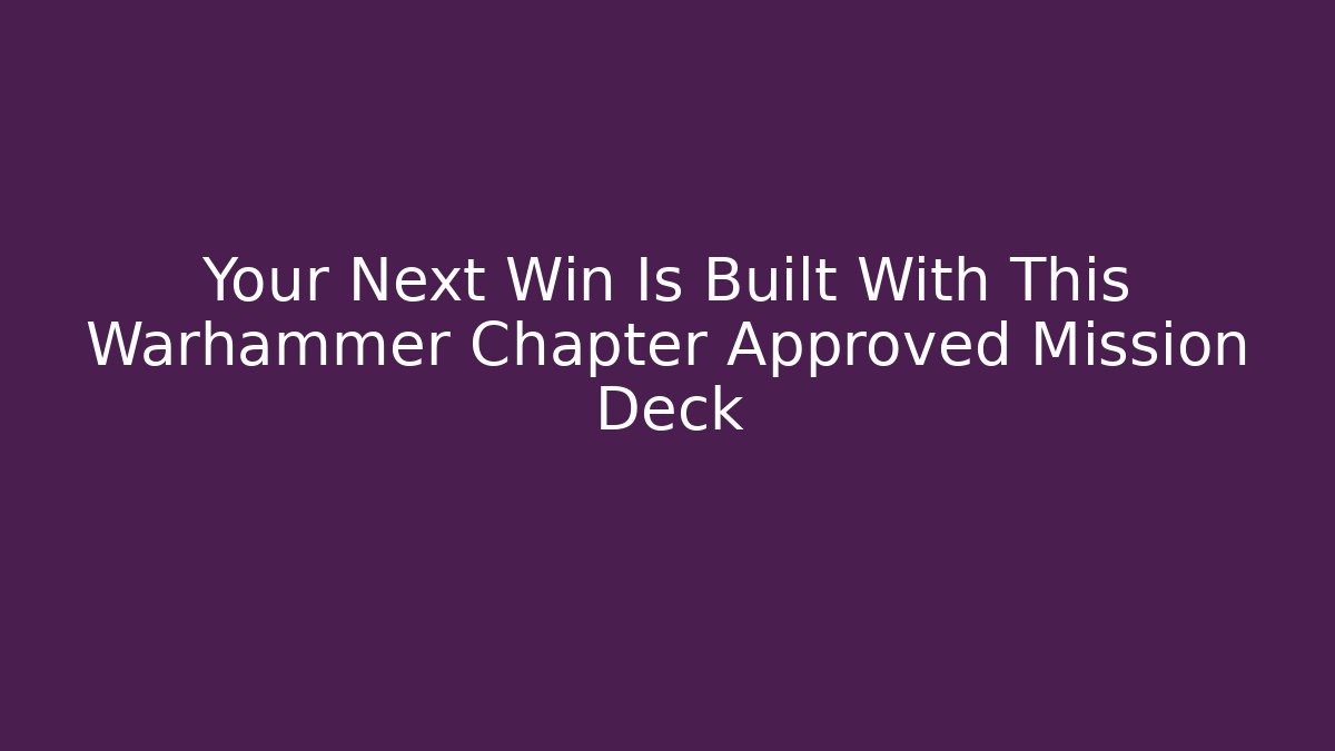 Your Next Win Is Built With This Warhammer Chapter Approved Mission Deck