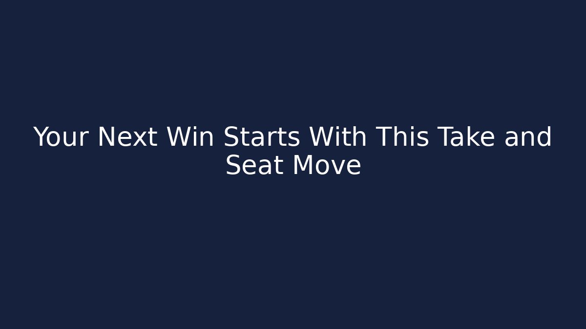 Your Next Win Starts With This Take and Seat Move
