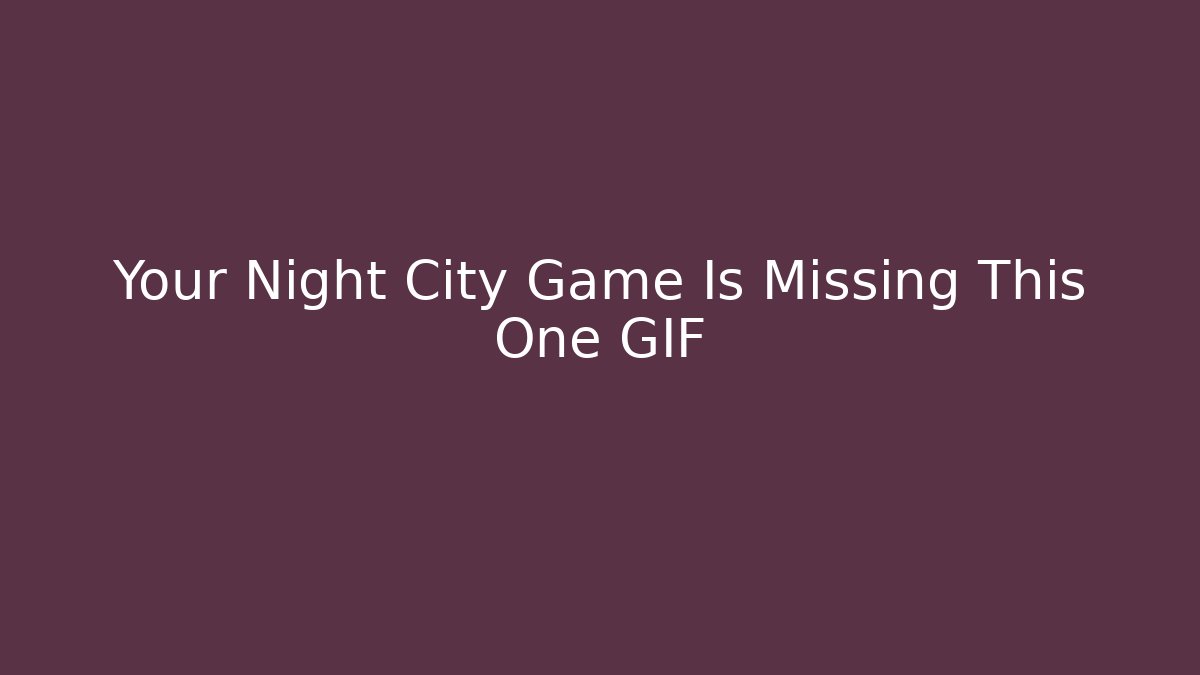Your Night City Game Is Missing This One GIF