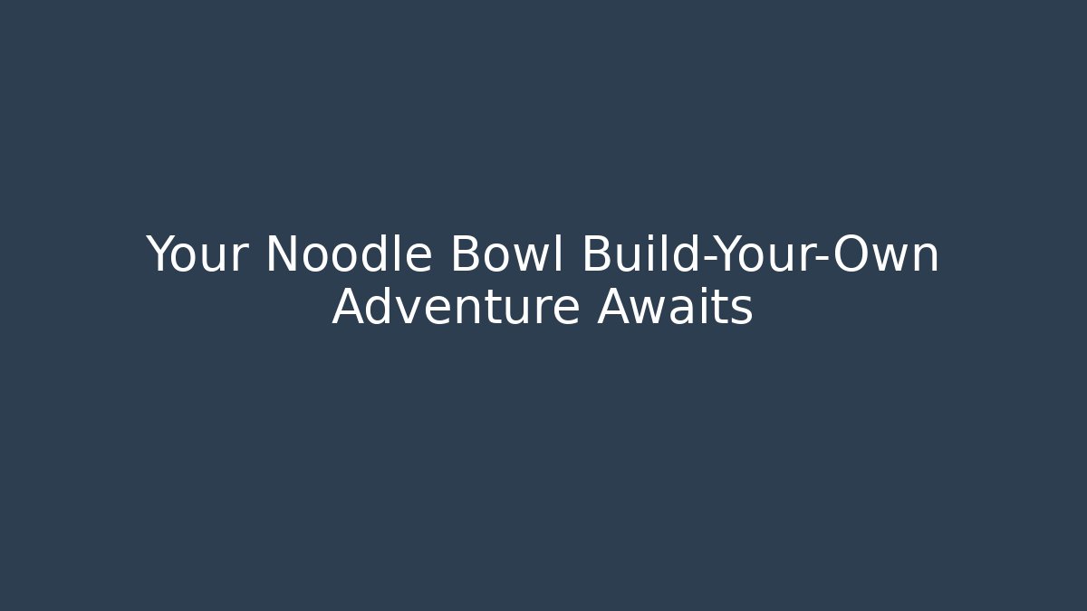 Your Noodle Bowl Build-Your-Own Adventure Awaits