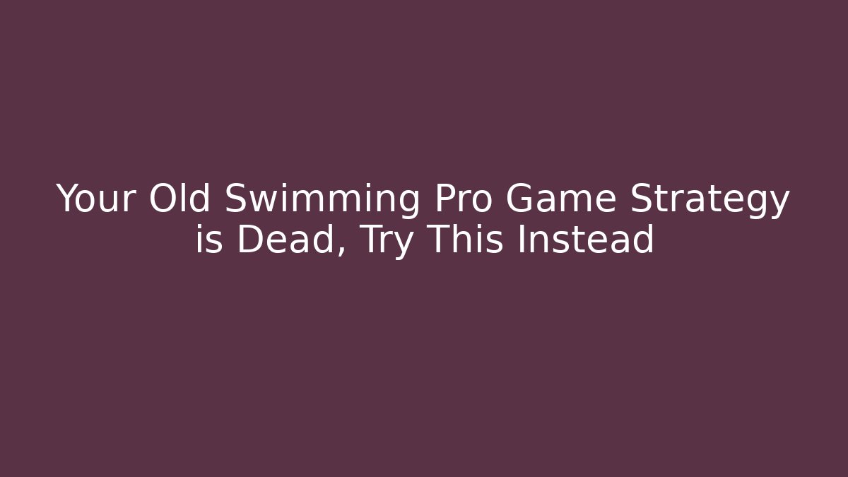 Your Old Swimming Pro Game Strategy is Dead, Try This Instead