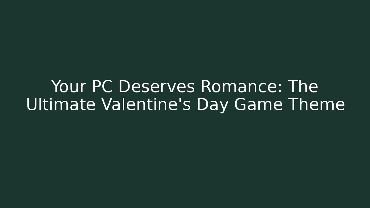 Your PC Deserves Romance: The Ultimate Valentine's Day Game Theme