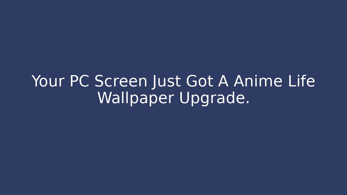 Your PC Screen Just Got A Anime Life Wallpaper Upgrade.