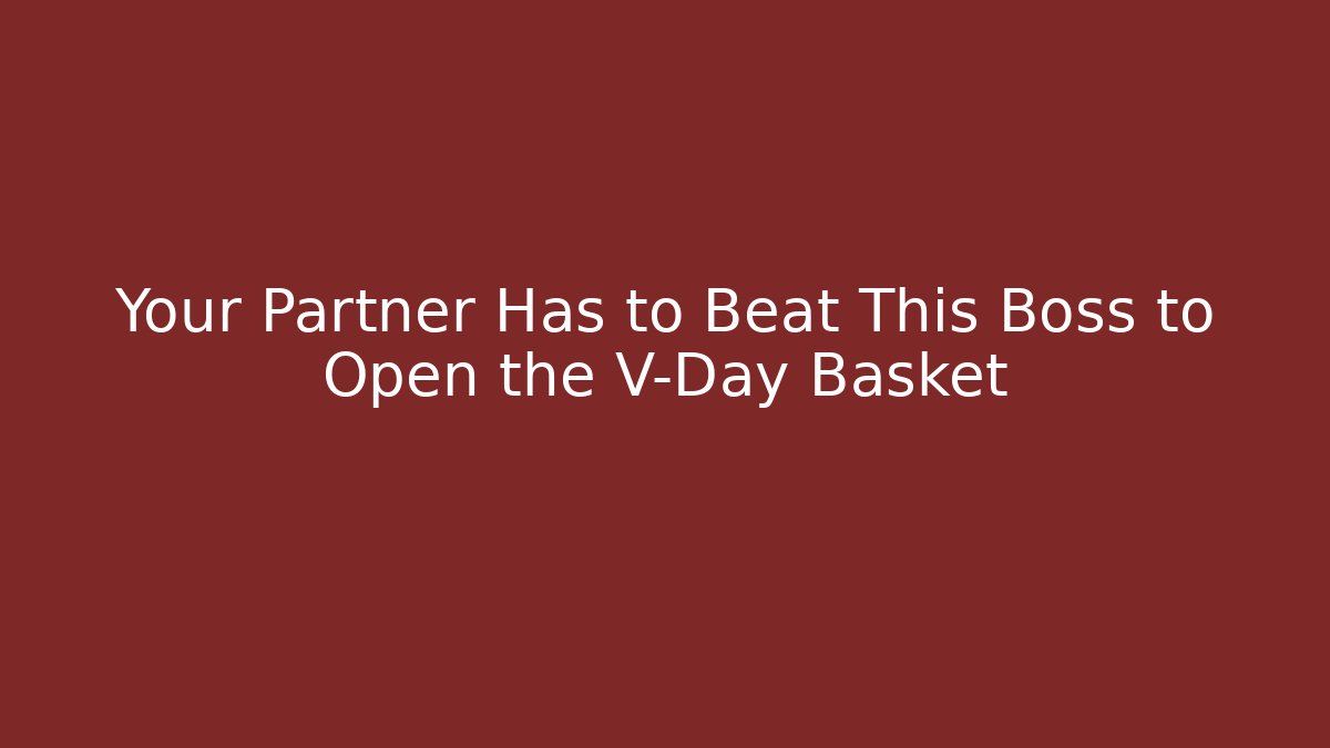Your Partner Has to Beat This Boss to Open the V-Day Basket