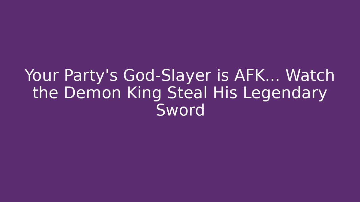 Your Party's God-Slayer is AFK... Watch the Demon King Steal His Legendary Sword