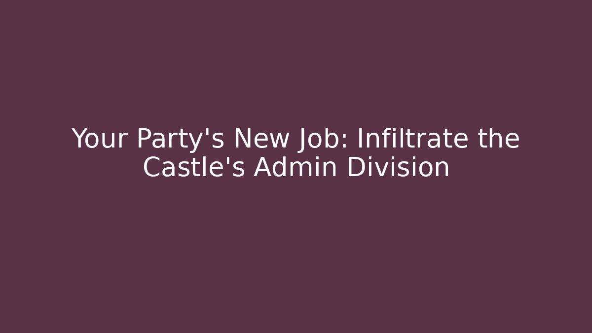 Your Party's New Job: Infiltrate the Castle's Admin Division