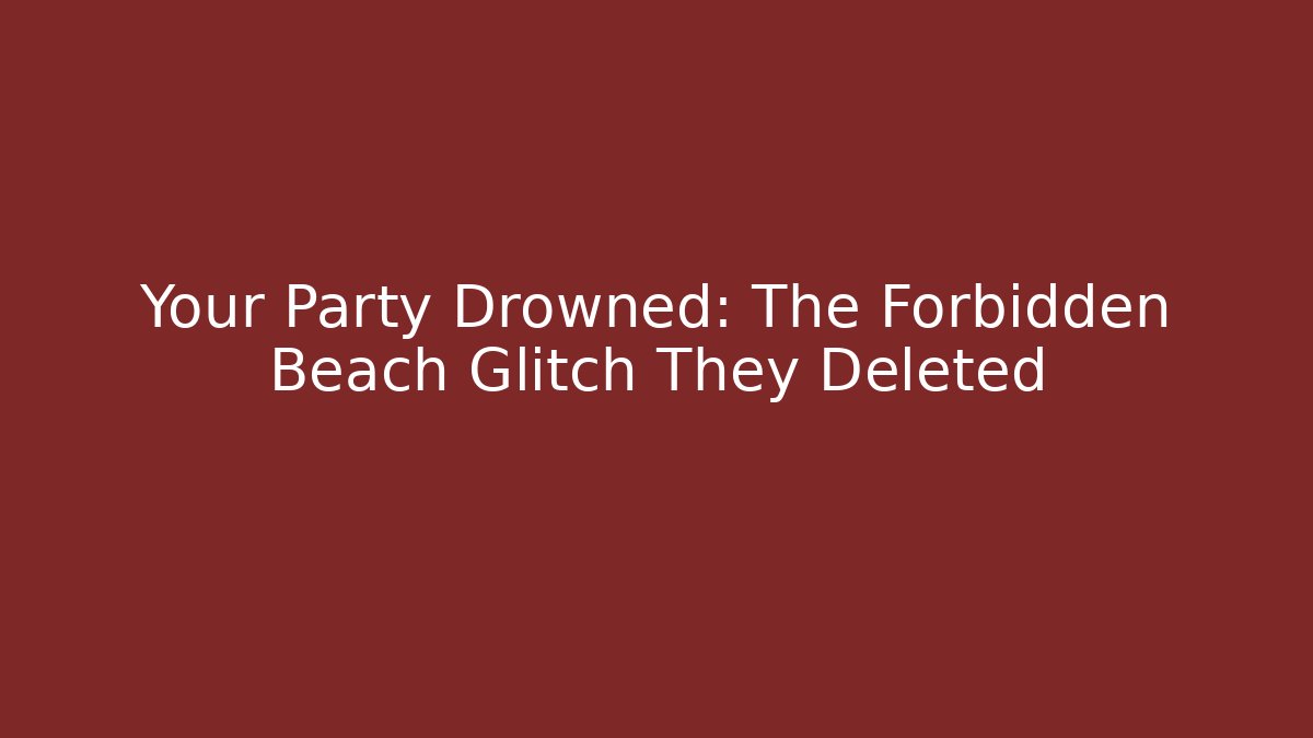 Your Party Drowned: The Forbidden Beach Glitch They Deleted