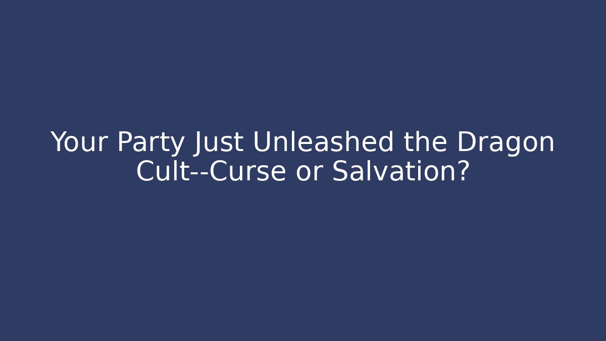 Your Party Just Unleashed the Dragon Cult—Curse or Salvation?