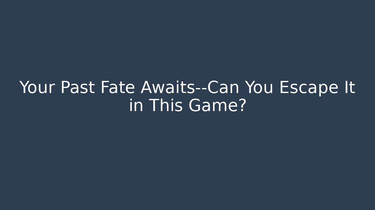 Your Past Fate Awaits—Can You Escape It in This Game?