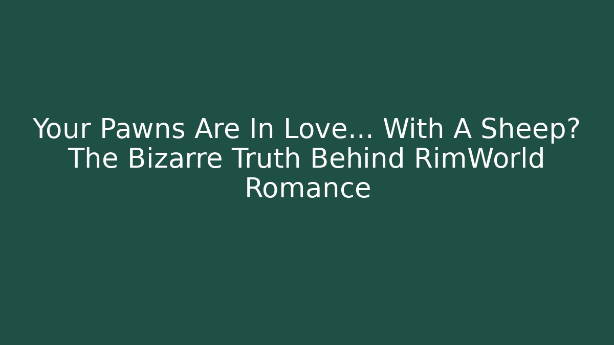Your Pawns Are In Love... With A Sheep? The Bizarre Truth Behind RimWorld Romance