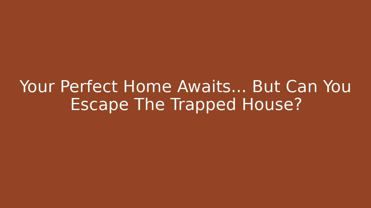 Your Perfect Home Awaits… But Can You Escape The Trapped House?