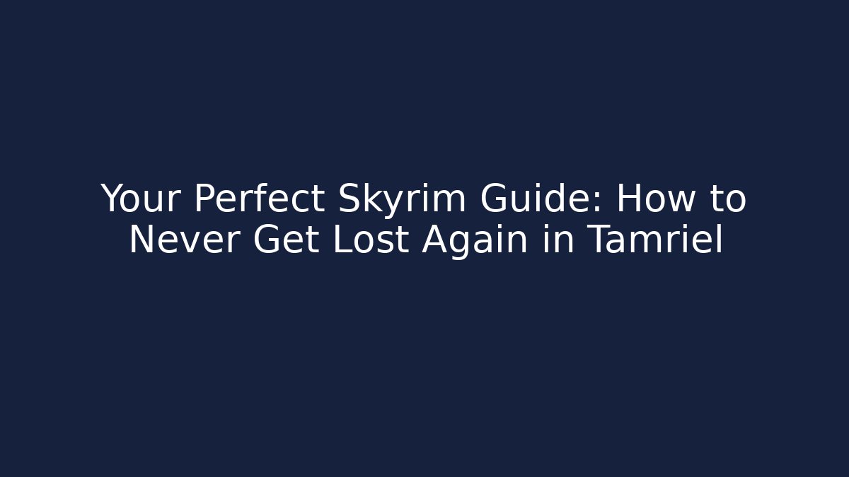 Your Perfect Skyrim Guide: How to Never Get Lost Again in Tamriel