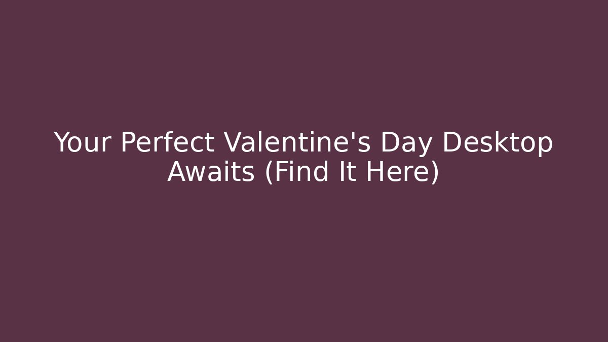 Your Perfect Valentine's Day Desktop Awaits (Find It Here)